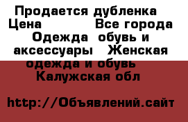 Продается дубленка › Цена ­ 7 000 - Все города Одежда, обувь и аксессуары » Женская одежда и обувь   . Калужская обл.